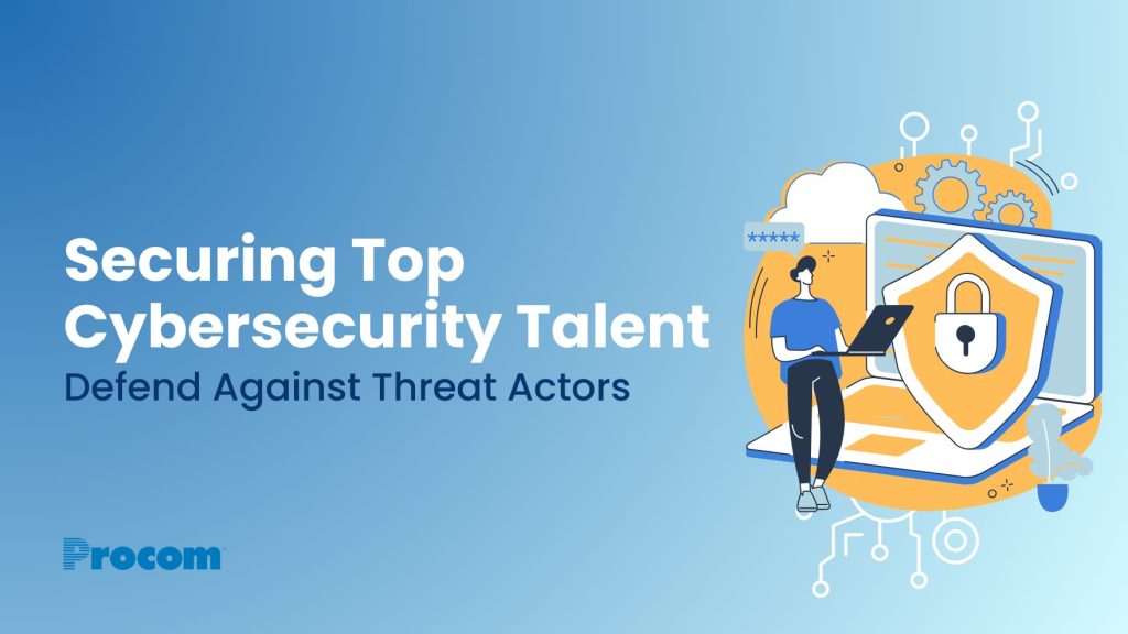 Hire Cybersecurity Talent for Your Organization to Defend Against Threat Actors